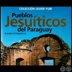 PUEBLOS JESUÍTICOS DEL PARAGUAY: ÁLBUM FOTOGRÁFICO, 2013 - Colección de  JAVIER YUBI 